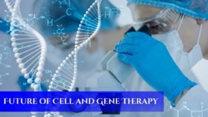 The Future of Cell and Gene Therapy in Healthcare